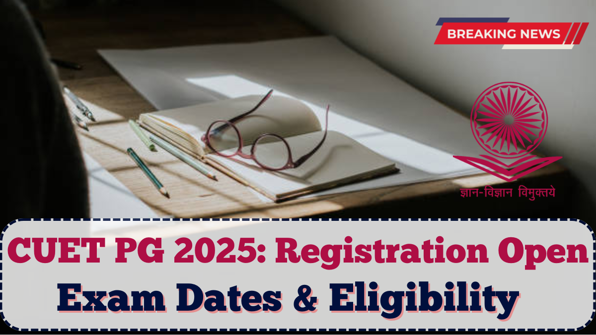 CUET PG 2025: Registration Open, Exam Dates & Eligibility Explained