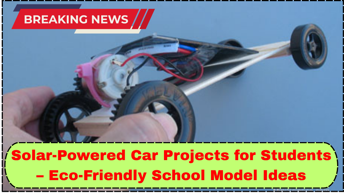 Solar-Powered Car Projects for Students – Eco-Friendly School Model Ideas